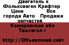 Двигатель к Фольксваген Крафтер › Цена ­ 120 000 - Все города Авто » Продажа запчастей   . Кемеровская обл.,Таштагол г.